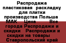 Распродажа пластиковая  раскладку для плитки производства Польша “МАК“ › Цена ­ 26 - Все города Распродажи и скидки » Распродажи и скидки на товары   . Ставропольский край,Лермонтов г.